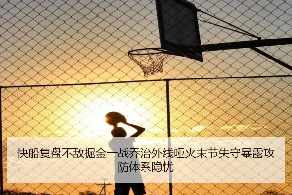 快船复盘不敌掘金一战乔治外线哑火末节失守暴露攻防体系隐忧