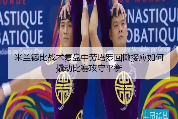 米兰德比战术复盘中劳塔罗回撤接应如何撬动比赛攻守平衡